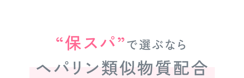 “保スパ”で選ぶならヘパリン類似物質配合