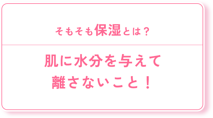 肌に水分を与えて離さないこと！